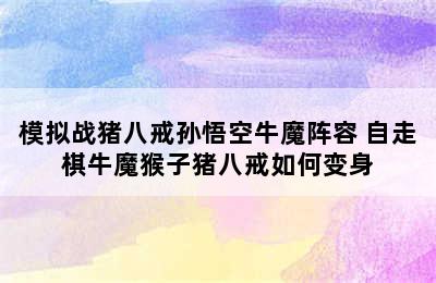 模拟战猪八戒孙悟空牛魔阵容 自走棋牛魔猴子猪八戒如何变身